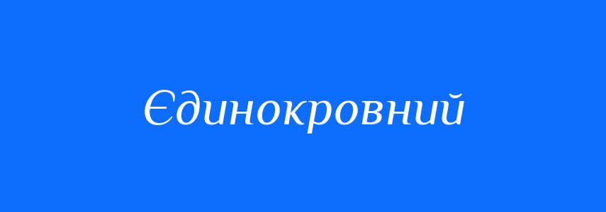 Синоніми до слова Єдинокровний