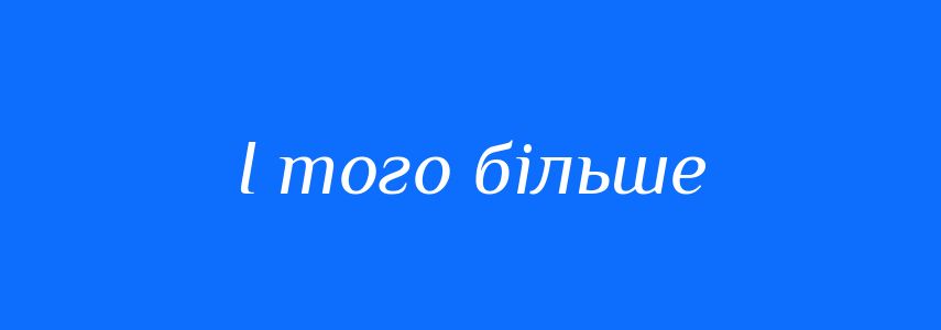 Синоніми до слова І того більше