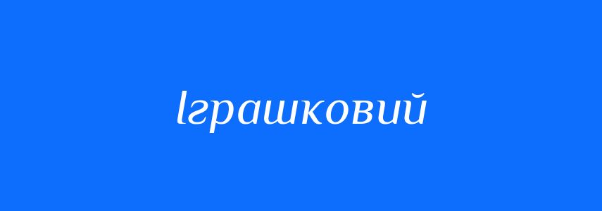 Синоніми до слова Іграшковий