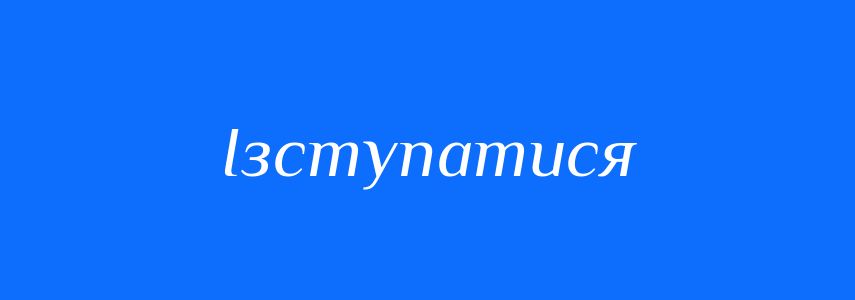 Синоніми до слова Ізступатися