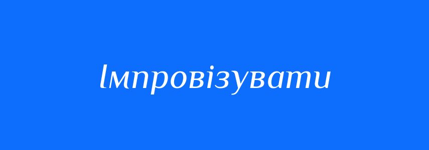 Синоніми до слова Імпровізувати
