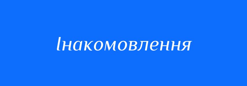 Синоніми до слова Інакомовлення