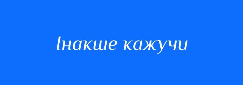 Синоніми до слова Інакше кажучи