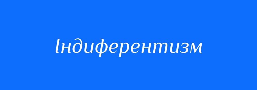 Синоніми до слова Індиферентизм