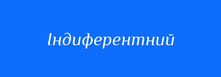 Синоніми до слова Індиферентний