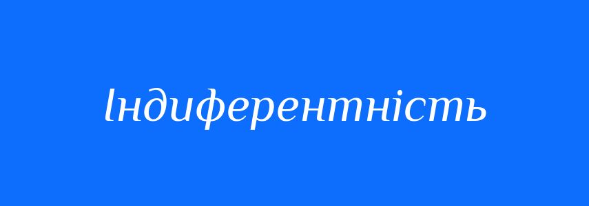 Синоніми до слова Індиферентність