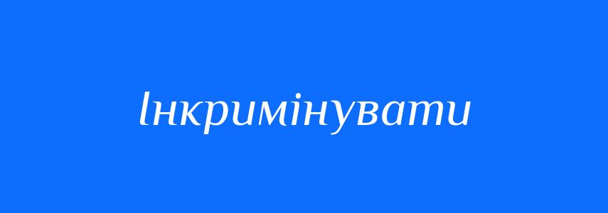 Синоніми до слова Інкримінувати