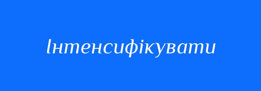 Синоніми до слова Інтенсифікувати