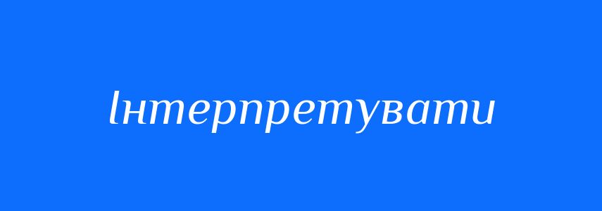 Синоніми до слова Інтерпретувати