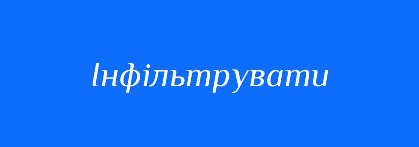 Синоніми до слова Інфільтрувати