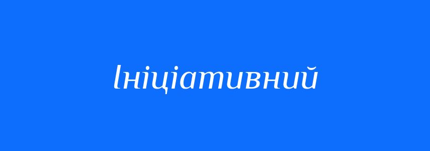 Синоніми до слова Ініціативний