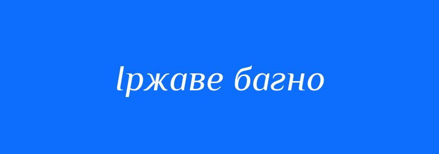 Синоніми до слова Іржаве багно