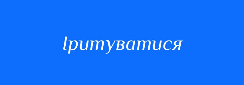 Синоніми до слова Іритуватися