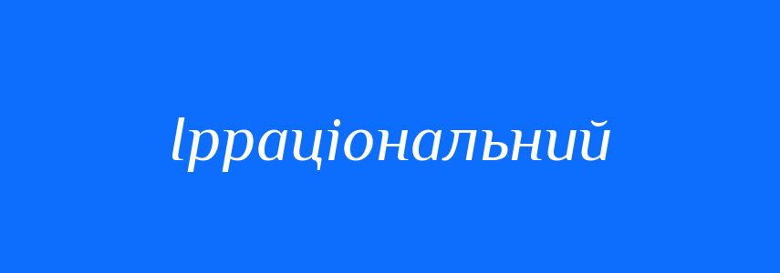 Синоніми до слова Ірраціональний