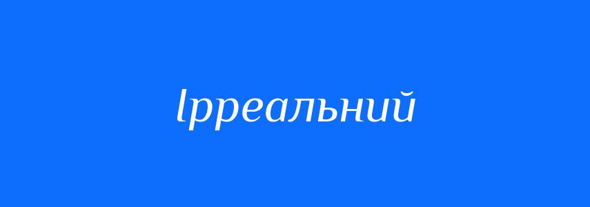 Синоніми до слова Ірреальний