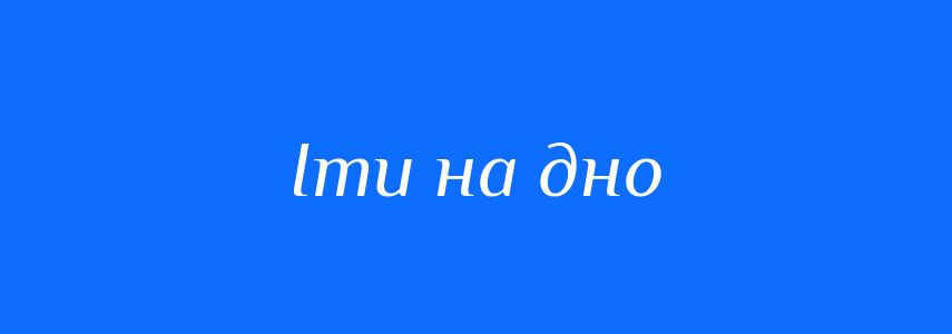 Синоніми до слова Іти на дно