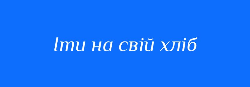 Синоніми до слова Іти на свій хліб