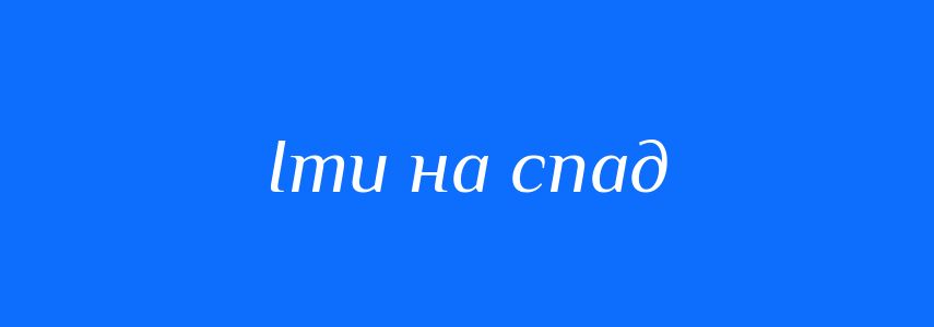 Синоніми до слова Іти на спад