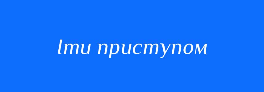 Синоніми до слова Іти приступом