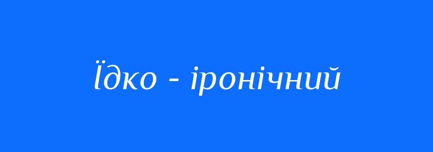 Синоніми до слова Їдко - іронічний