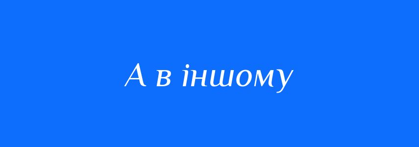 Синоніми до слова А в іншому