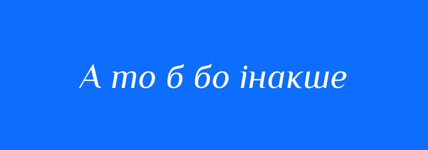 Синоніми до слова А то б бо інакше