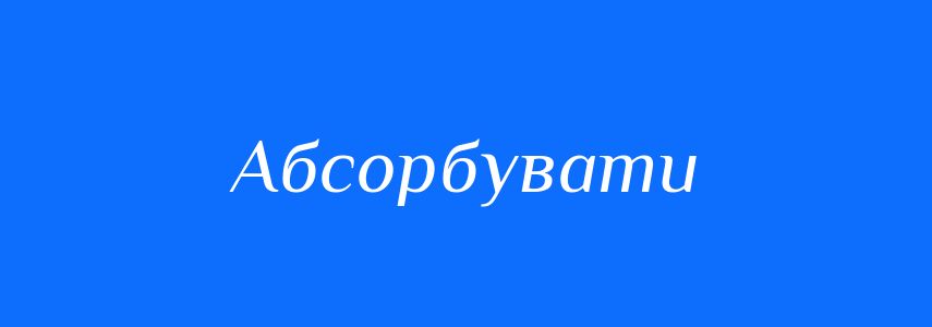 Синоніми до слова Абсорбувати