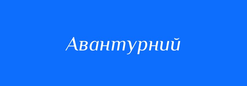 Синоніми до слова Авантурний