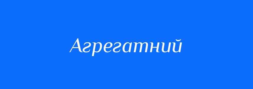 Синоніми до слова Агрегатний