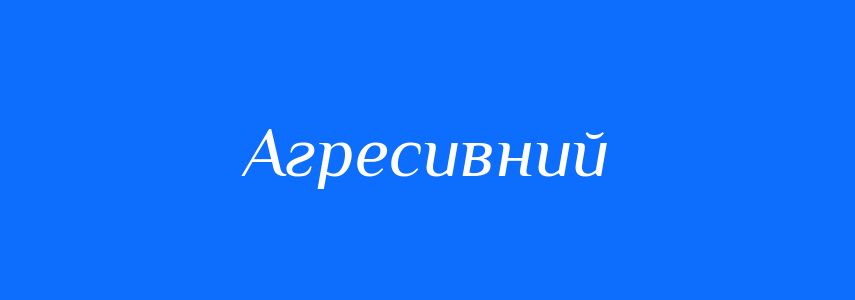 Синоніми до слова Агресивний