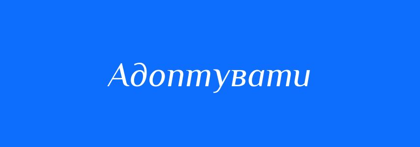 Синоніми до слова Адоптувати