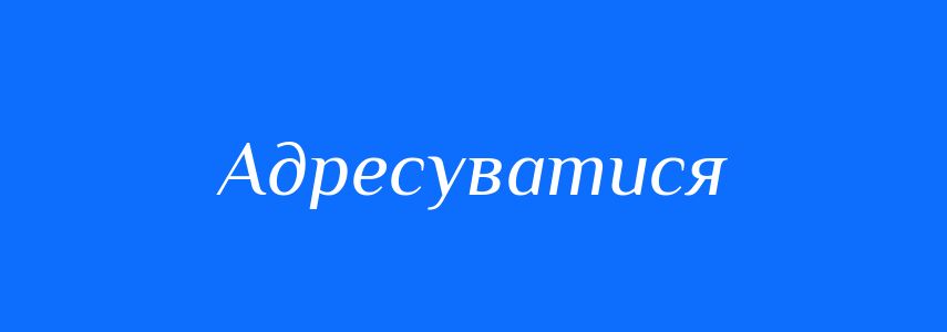 Синоніми до слова Адресуватися