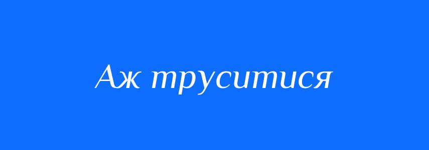 Синоніми до слова Аж труситися