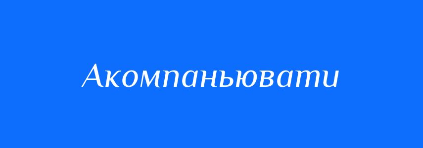 Синоніми до слова Акомпаньювати