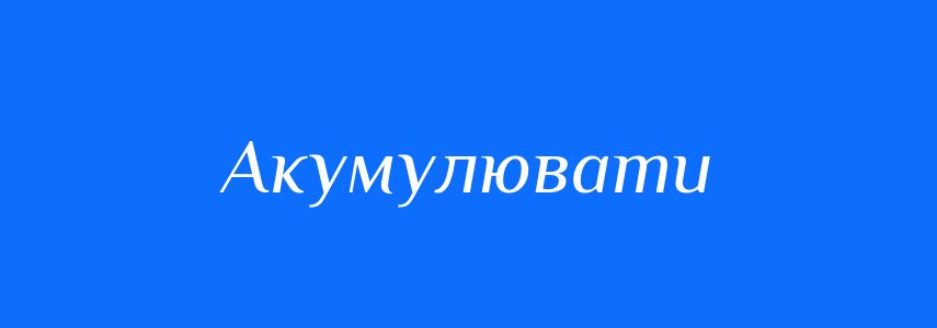 Синоніми до слова Акумулювати