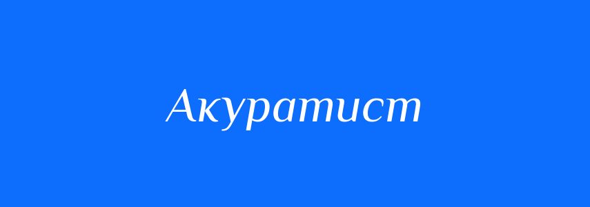 Синоніми до слова Акуратист