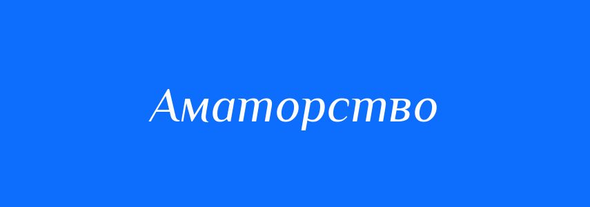 Синоніми до слова Аматорство