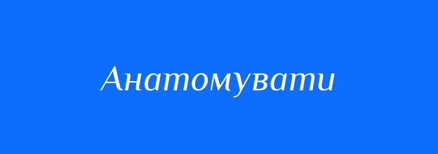 Синоніми до слова Анатомувати