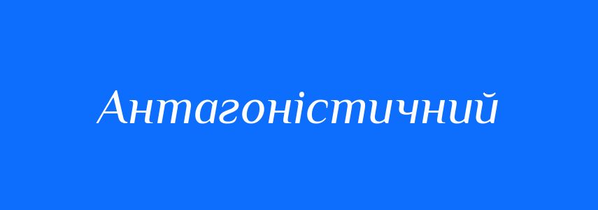 Синоніми до слова Антагоністичний