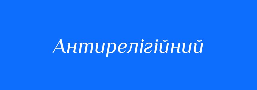 Синоніми до слова Антирелігійний