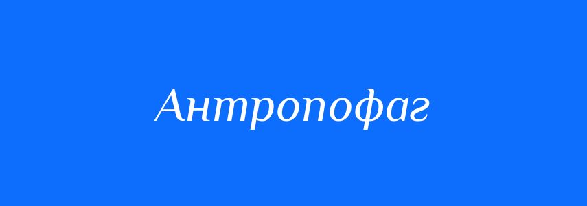 Синоніми до слова Антропофаг