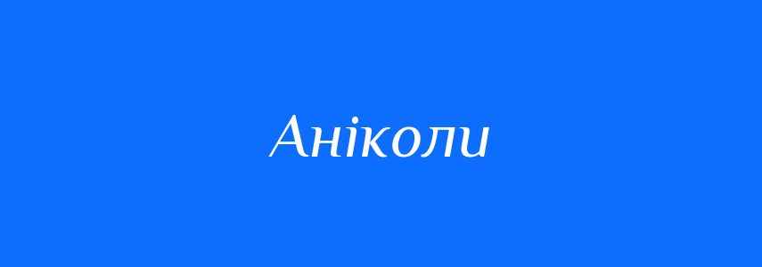 Синоніми до слова Аніколи