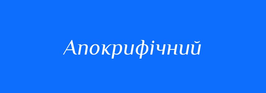 Синоніми до слова Апокрифічний