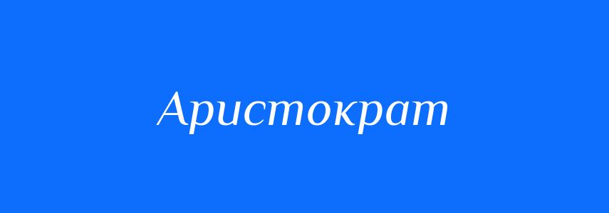 Синоніми до слова Аристократ