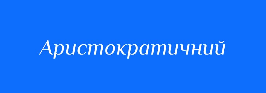 Синоніми до слова Аристократичний