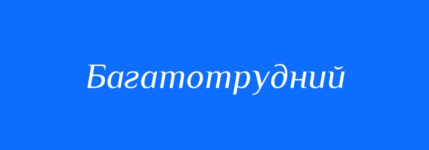 Синоніми до слова Багатотрудний