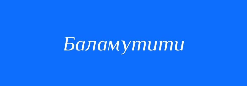 Синоніми до слова Баламутити