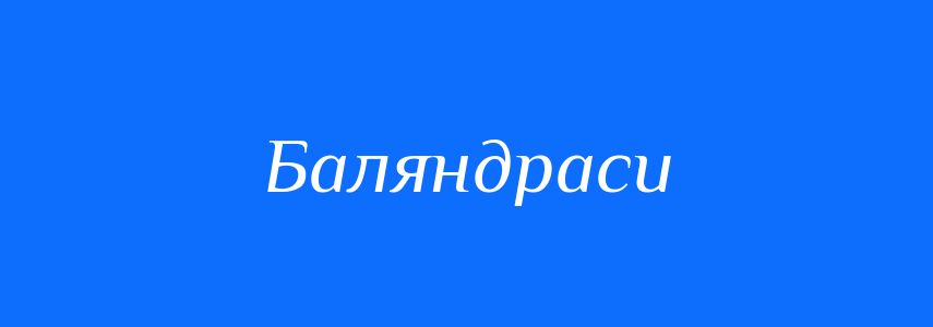 Синоніми до слова Баляндраси