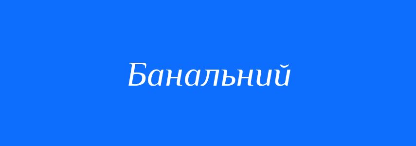 Синоніми до слова Банальний