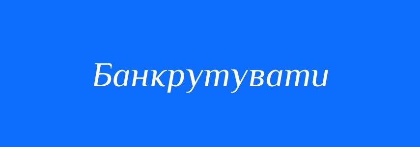 Синоніми до слова Банкрутувати